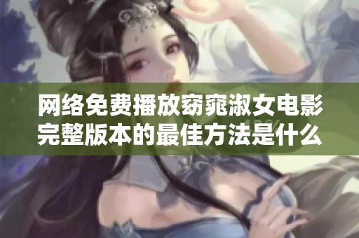 网络免费播放窈窕淑女电影完整版本的最佳方法是什么