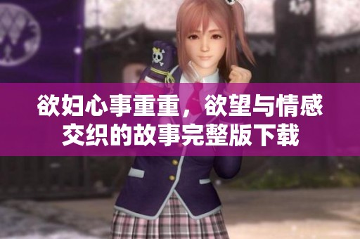 欲妇心事重重，欲望与情感交织的故事完整版下载