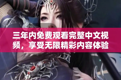 三年内免费观看完整中文视频，享受无限精彩内容体验