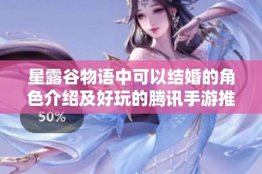 星露谷物语中可以结婚的角色介绍及好玩的腾讯手游推荐