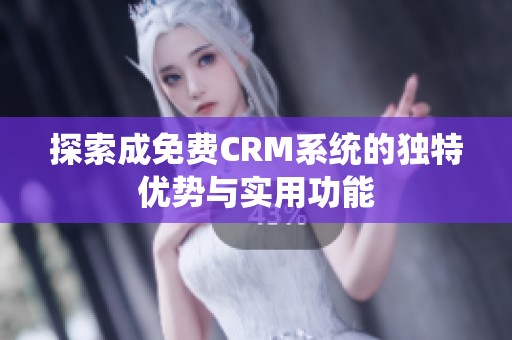 探索成免费CRM系统的独特优势与实用功能
