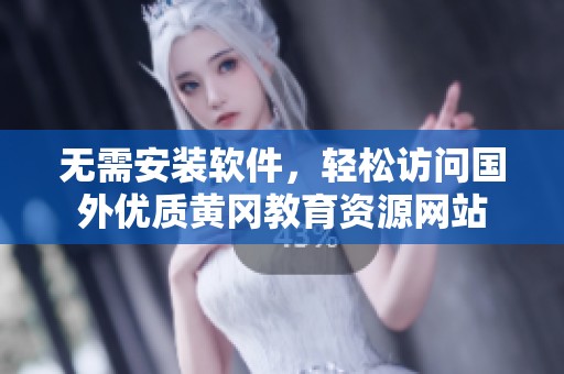 无需安装软件，轻松访问国外优质黄冈教育资源网站