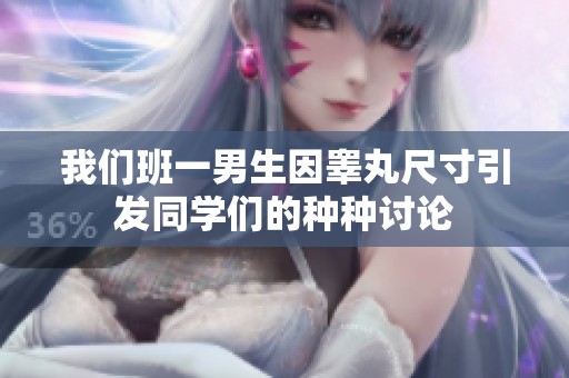 我们班一男生因睾丸尺寸引发同学们的种种讨论