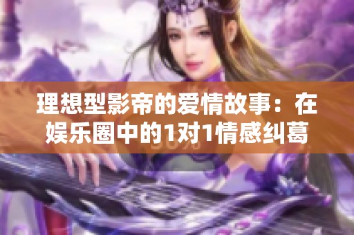 理想型影帝的爱情故事：在娱乐圈中的1对1情感纠葛