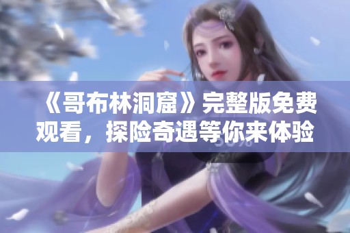 《哥布林洞窟》完整版免费观看，探险奇遇等你来体验！