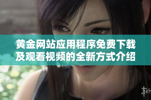 黄金网站应用程序免费下载及观看视频的全新方式介绍