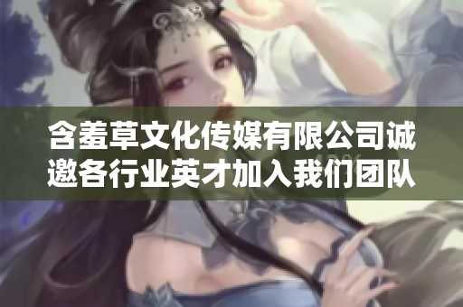 含羞草文化传媒有限公司诚邀各行业英才加入我们团队