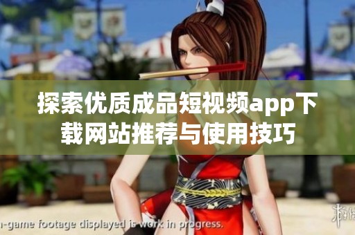 探索优质成品短视频app下载网站推荐与使用技巧