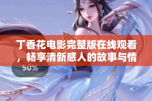 丁香花电影完整版在线观看，畅享清新感人的故事与情感