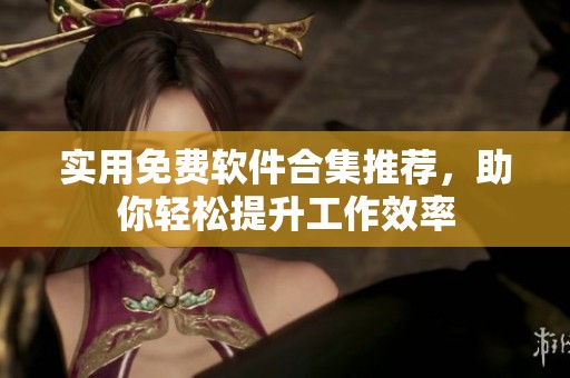 实用免费软件合集推荐，助你轻松提升工作效率