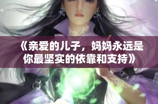 《亲爱的儿子，妈妈永远是你最坚实的依靠和支持》