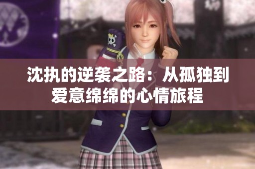 沈执的逆袭之路：从孤独到爱意绵绵的心情旅程