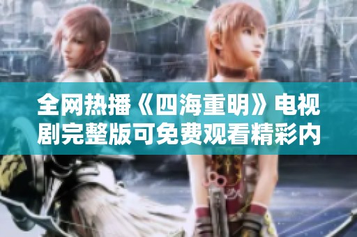 全网热播《四海重明》电视剧完整版可免费观看精彩内容