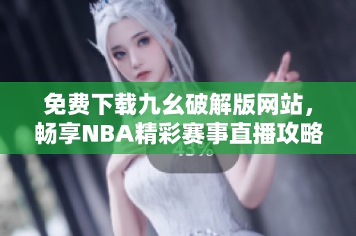 免费下载九幺破解版网站，畅享NBA精彩赛事直播攻略