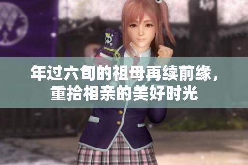 年过六旬的祖母再续前缘，重拾相亲的美好时光
