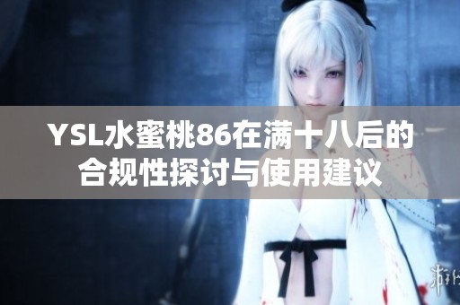 YSL水蜜桃86在满十八后的合规性探讨与使用建议