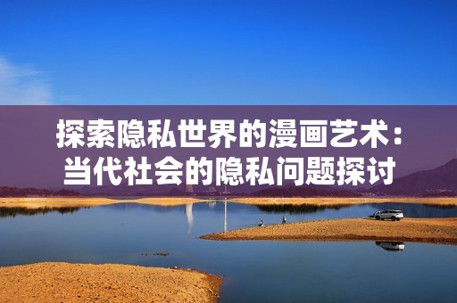 探索隐私世界的漫画艺术：当代社会的隐私问题探讨