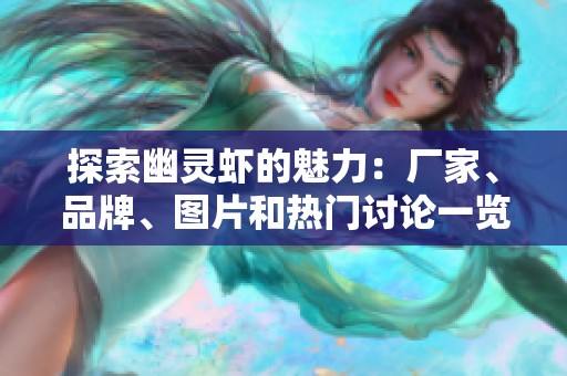 探索幽灵虾的魅力：厂家、品牌、图片和热门讨论一览