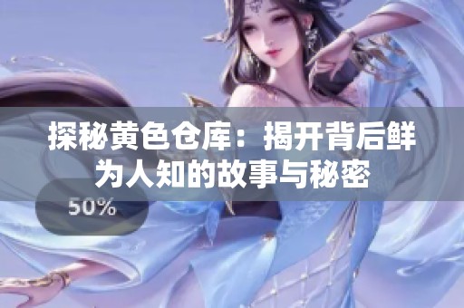 探秘黄色仓库：揭开背后鲜为人知的故事与秘密