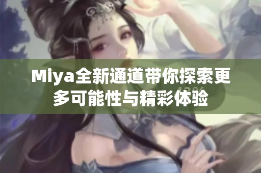 Miya全新通道带你探索更多可能性与精彩体验