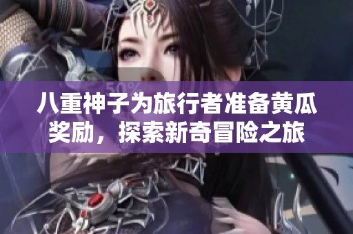 八重神子为旅行者准备黄瓜奖励，探索新奇冒险之旅