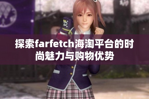 探索farfetch海淘平台的时尚魅力与购物优势