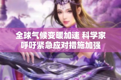全球气候变暖加速 科学家呼吁紧急应对措施加强
