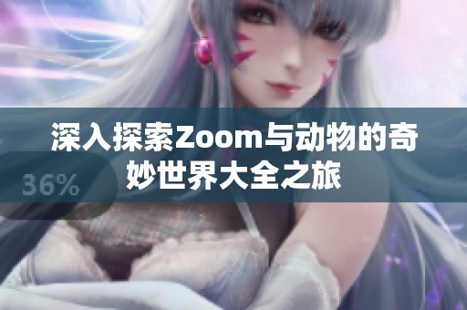 深入探索Zoom与动物的奇妙世界大全之旅
