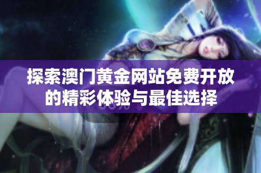 探索澳门黄金网站免费开放的精彩体验与最佳选择
