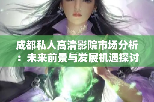 成都私人高清影院市场分析：未来前景与发展机遇探讨