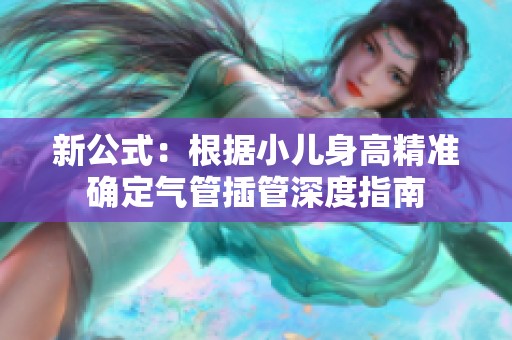 新公式：根据小儿身高精准确定气管插管深度指南