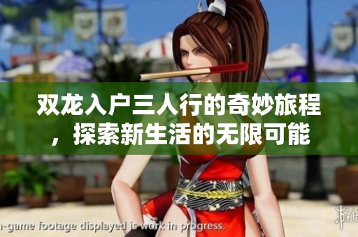 双龙入户三人行的奇妙旅程，探索新生活的无限可能