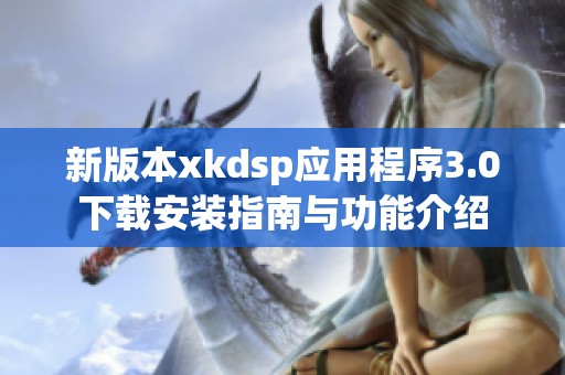 新版本xkdsp应用程序3.0下载安装指南与功能介绍