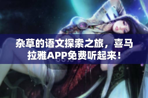 杂草的语文探索之旅，喜马拉雅APP免费听起来！