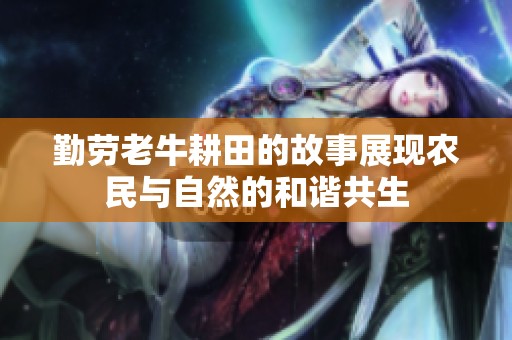 勤劳老牛耕田的故事展现农民与自然的和谐共生