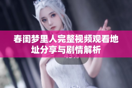 春闺梦里人完整视频观看地址分享与剧情解析