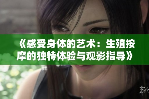 《感受身体的艺术：生殖按摩的独特体验与观影指导》