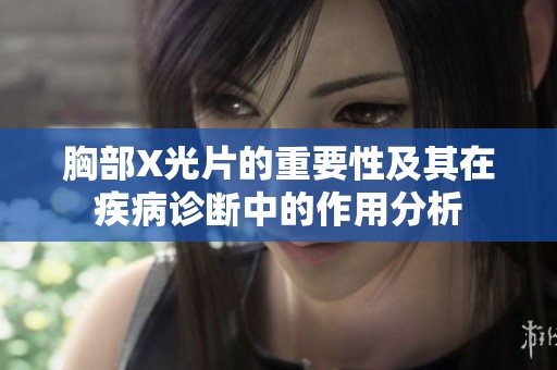 胸部X光片的重要性及其在疾病诊断中的作用分析