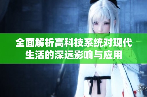 全面解析高科技系统对现代生活的深远影响与应用