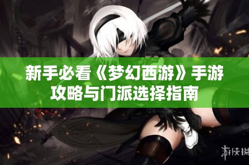 新手必看《梦幻西游》手游攻略与门派选择指南