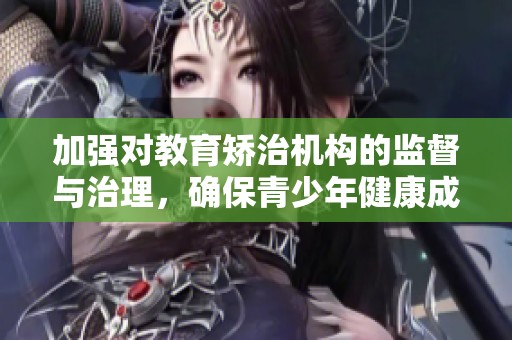 加强对教育矫治机构的监督与治理，确保青少年健康成长