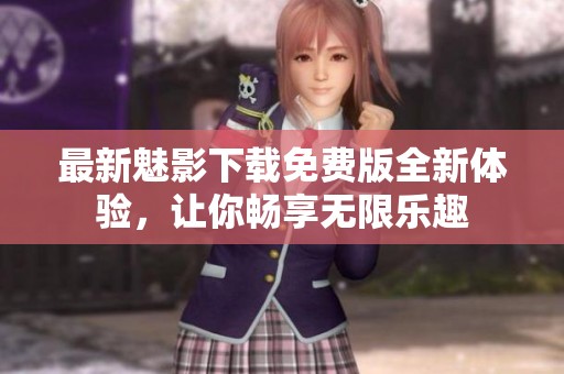 最新魅影下载免费版全新体验，让你畅享无限乐趣