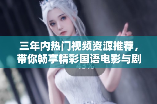 三年内热门视频资源推荐，带你畅享精彩国语电影与剧集