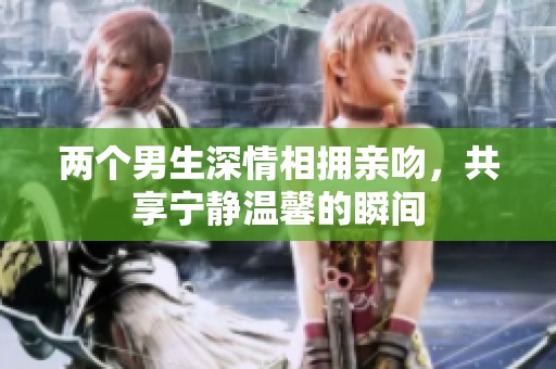 两个男生深情相拥亲吻，共享宁静温馨的瞬间