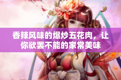 香辣风味的爆炒五花肉，让你欲罢不能的家常美味