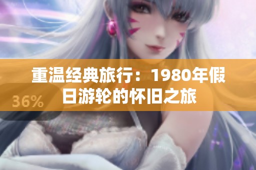 重温经典旅行：1980年假日游轮的怀旧之旅