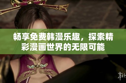 畅享免费韩漫乐趣，探索精彩漫画世界的无限可能