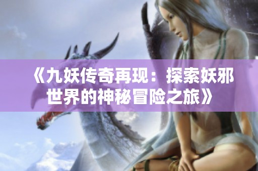《九妖传奇再现：探索妖邪世界的神秘冒险之旅》