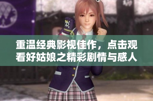 重温经典影视佳作，点击观看好姑娘之精彩剧情与感人故事
