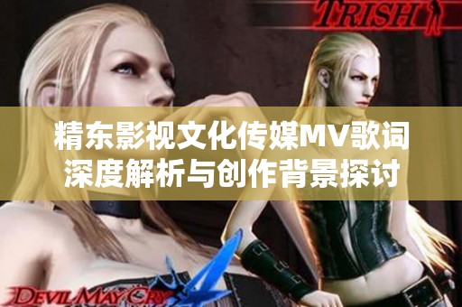 精东影视文化传媒MV歌词深度解析与创作背景探讨